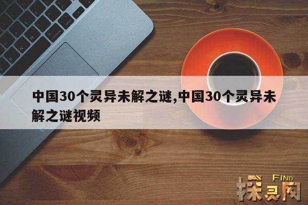 中国30个灵异未解之谜,中国30个灵异未解之谜真相