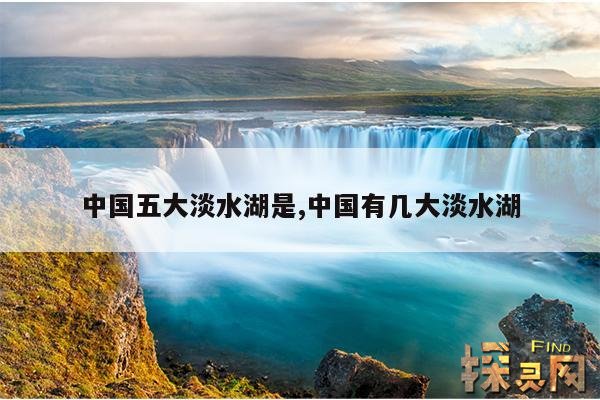 中国五大淡水湖是,全国最大的淡水湖是哪里
